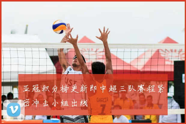 亚冠积分榜更新即中超三队赛程紧密冲击小组出线