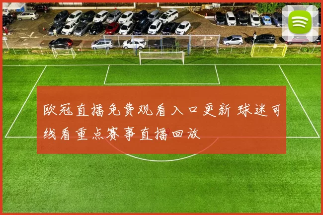 欧冠直播免费观看入口更新 球迷可线看重点赛事直播回放