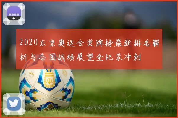 2020东京奥运会奖牌榜最新排名解析与各国战绩展望全纪录冲刺