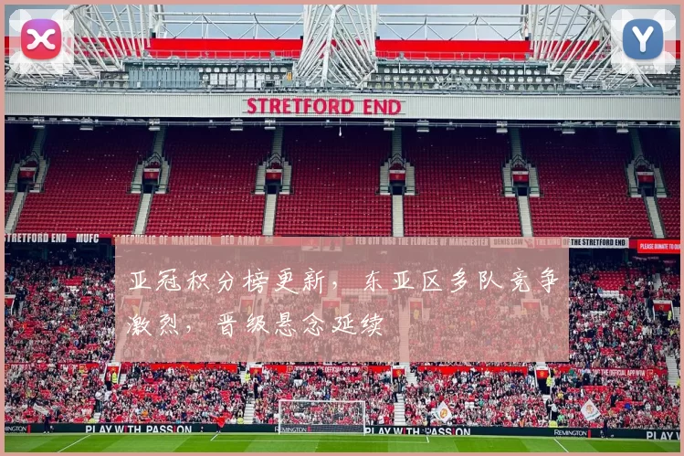 亚冠积分榜更新，东亚区多队竞争激烈，晋级悬念延续