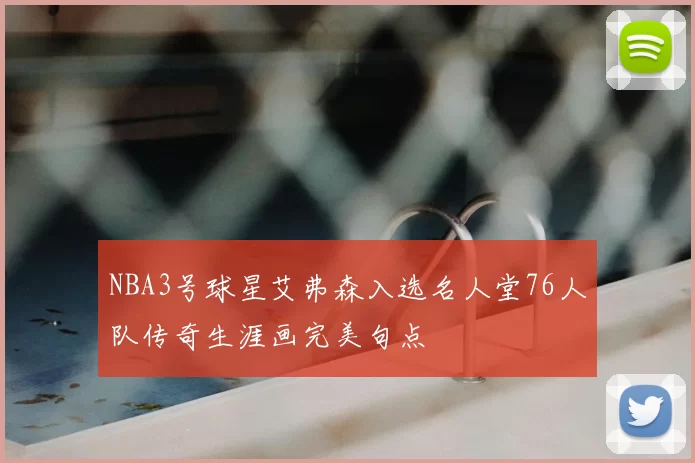 NBA3号球星艾弗森入选名人堂76人队传奇生涯画完美句点