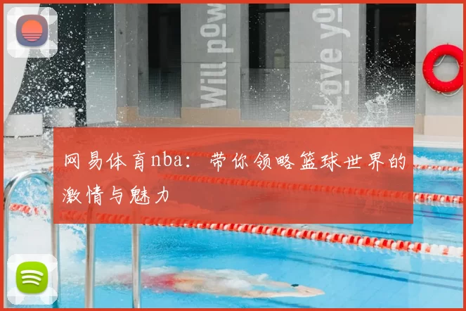 网易体育nba:带你领略篮球世界的激情与魅力