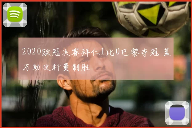 2020欧冠决赛拜仁1比0巴黎夺冠 莱万助攻科曼制胜