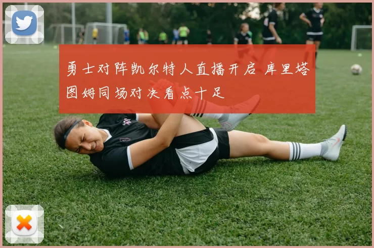 勇士对阵凯尔特人直播开启 库里塔图姆同场对决看点十足
