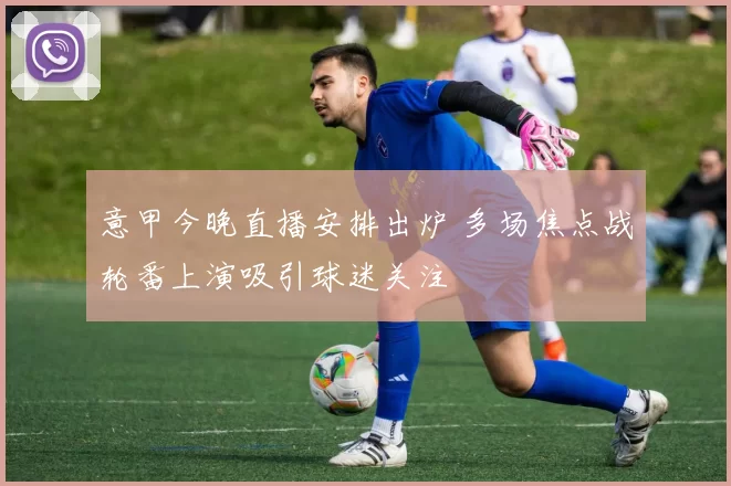 意甲今晚直播安排出炉 多场焦点战轮番上演吸引球迷关注