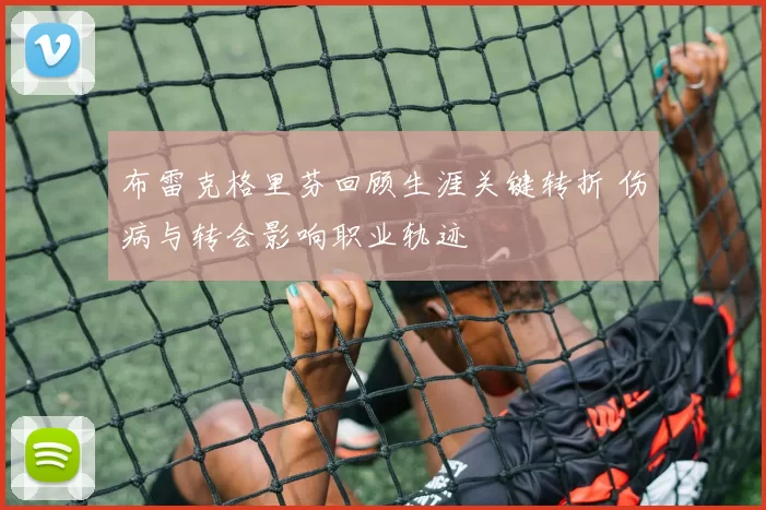 布雷克格里芬回顾生涯关键转折 伤病与转会影响职业轨迹