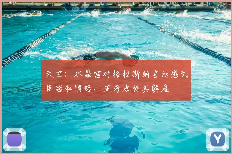 天空：水晶宫对格拉斯纳言论感到困惑和愤怒，正考虑将其解雇