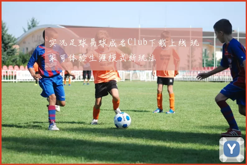 实况足球易球成名Club下载上线 玩家可体验生涯模式新玩法
