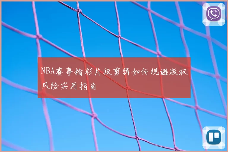 NBA赛事精彩片段剪辑如何规避版权风险实用指南