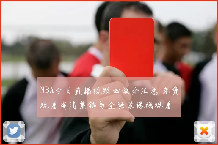 NBA今日直播视频回放全汇总 免费观看高清集锦与全场录像线观看
