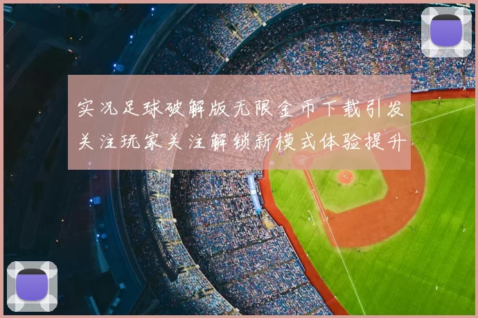 实况足球破解版无限金币下载引发关注玩家关注解锁新模式体验提升