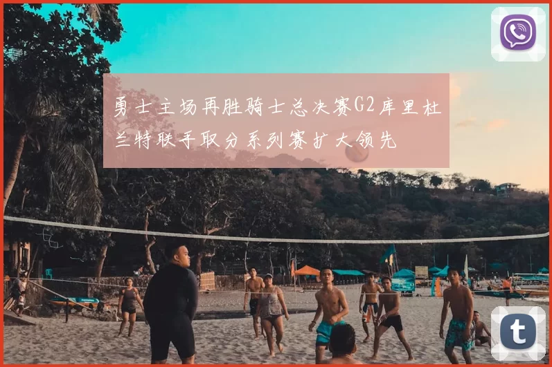 勇士主场再胜骑士总决赛G2库里杜兰特联手取分系列赛扩大领先