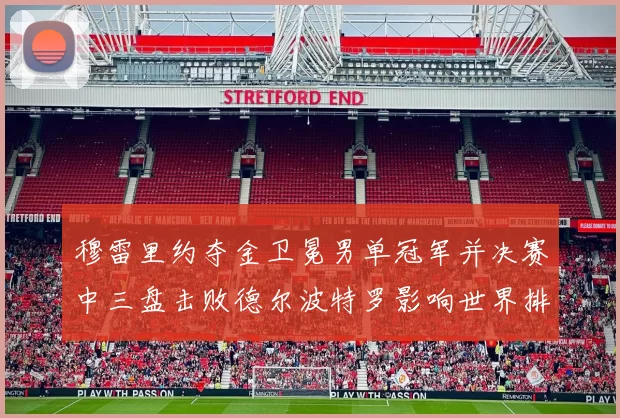 穆雷里约夺金卫冕男单冠军并决赛中三盘击败德尔波特罗影响世界排名